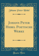 Johann Peter Hebel Poetische Werke (Classic Reprint)