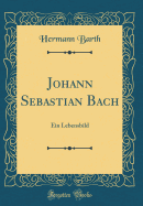 Johann Sebastian Bach: Ein Lebensbild (Classic Reprint)