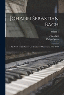 Johann Sebastian Bach: His Work and Influence On the Music of Germany, 1685-1750; Volume 1