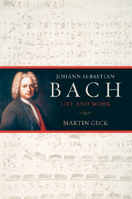 Johann Sebastian Bach: Life and Work - Geck, Martin, and Hargraves, John (Translated by), and Masur, Kurt (Foreword by)
