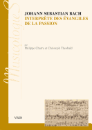 Johann Sebastien Bach Interprete Des Evangiles de La Passion: Approche Stylistique Des Passions Selon Saint Jean Et Selon Saint Matthieu