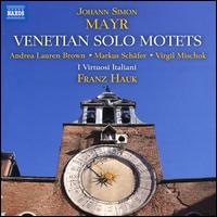 Johann Simon Mayr: Venetian Solo Motets - Andrea Lauren Brown (soprano); I Virtuosi Italiani; Markus Schafer (tenor); Virgil Mischok (bass); Franz Hauk (conductor)