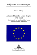 Johanne Charlotte Unzer-Ziegler 1725-1782: Ein Ausschnitt Aus Dem Literarischen Leben in Halle, Goettingen Und Altona