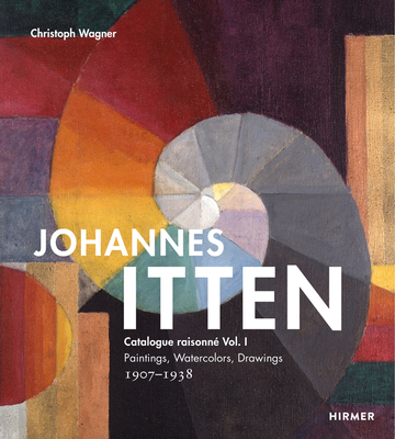 Johannes Itten: Catalogue raisonn Vol. I.: Paintings, Watercolors, Drawings. 1907-1938 - Wagner, Christoph (Editor)