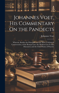 Johannes Voet, His Commentary On the Pandects: Wherein, Besides the Principles and the More Celebrated Controversies, of the Roman Law, the Modern Law Is Also Discussed, and the Chief Points of Practice