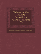 Johannes Von M&#65533;llers S&#65533;mmtliche Werke, Volume 33
