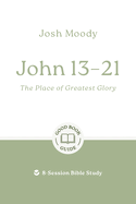 John 13-21: The Place of Greatest Glory: 8-Session Bible Study