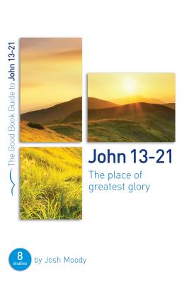 John 13-21: The Place of Greatest Glory: 8 Studies for Groups and Individuals - Moody, Josh