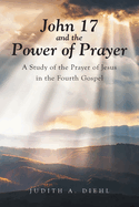 John 17 and the Power of Prayer: A Study of the Prayer of Jesus in the Fourth Gospel