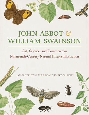 John Abbot and William Swainson: Art, Science, and Commerce in Nineteenth-Century Natural History Illustration - Neri, Janice, and Nummedal, Tara, and Calhoun, John V