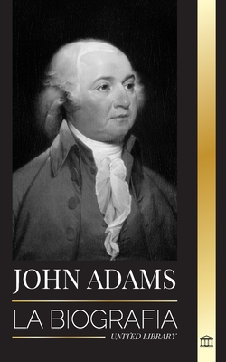 John Adams: La biografa del segundo presidente de Estados Unidos como padre fundador y "espritu de fuego militante" - Library, United