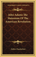 John Adams the Statesman of the American Revolution