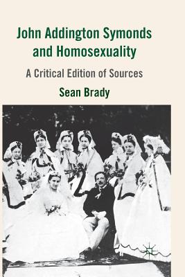 John Addington Symonds (1840-1893) and Homosexuality: A Critical Edition of Sources - Brady, S