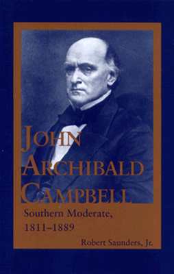 John Archibald Campbell: Southern Moderate, 1811-1889 - Saunders, Robert, Dr.