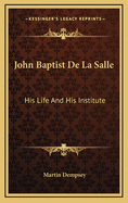 John Baptist De La Salle: His Life And His Institute