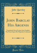John Barclay His Argenis: Translated Out of Latine Into English; The Prose Upon His Majesties Command (Classic Reprint)