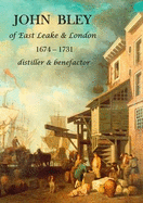 John Bley of East Leake & London 1674-1731 Distiller & Benefactor