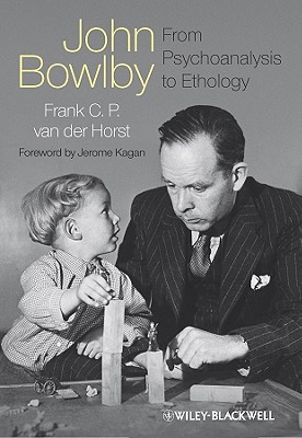 John Bowlby - From Psychoanalysis to Ethology: Unravelling the Roots of Attachment Theory - van der Horst, Frank C. P., and Kagan, Jerome (Foreword by)