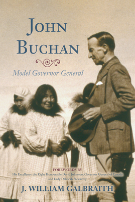 John Buchan: Model Governor General - Galbraith, J. William, and Johnston, David (Foreword by), and Stewartby, Deborah, Lady (Foreword by)