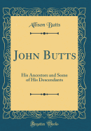 John Butts: His Ancestors and Some of His Descendants (Classic Reprint)