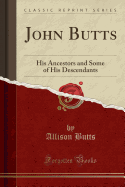 John Butts: His Ancestors and Some of His Descendants (Classic Reprint)