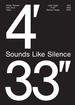John Cage: 4'33''- Sounds Like Silence: Silence Today - Daniels, Dieter (Text by), and Arns, Inke (Text by), and LaBelle, Brandon (Text by)