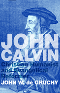 John Calvin: Christian Humanist and Evangelical Reformer