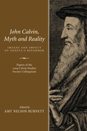 John Calvin, Myth and Reality: Images and Impact of Geneva's Reformer. Papers of the 2009 Calvin Studies Society Colloquium