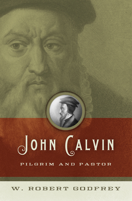 John Calvin: Pilgrim and Pastor - Godfrey, W Robert