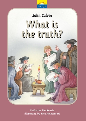 John Calvin: What Is the Truth? - MacKenzie, Catherine