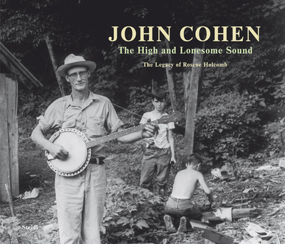 John Cohen: The High and Lonesome Sound - Cohen, John (Photographer)