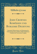 John Crownes Komodien Und Burleske Dichtung: Inaugural-Dissertation Zur Erlangung Der Doktorwurde Einer Hohen Philosophischen Fakultat Der Universitat Leipzig (Classic Reprint)