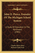 John D. Pierce, Founder of the Michigan School System: A Study of Education in the Northwest (Classic Reprint)