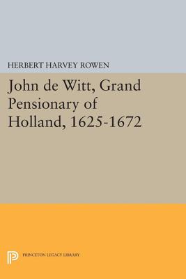 John de Witt, Grand Pensionary of Holland, 1625-1672 - Rowen, Herbert Harvey