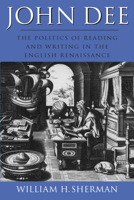 John Dee: The Politics of Reading and Writing in the English Renaissance - Sherman, William H