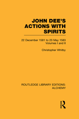 John Dee's Actions with Spirits (Volumes 1 and 2): 22 December 1581 to 23 May 1583 - Whitby, Christopher