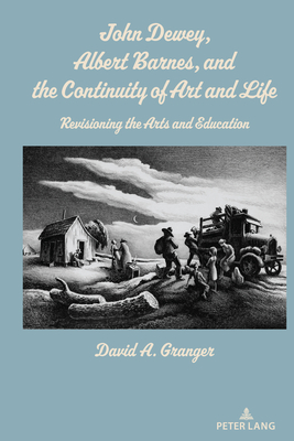 John Dewey, Albert Barnes, and the Continuity of Art and Life: Revisioning the Arts and Education - Granger, David A