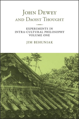 John Dewey and Daoist Thought: Experiments in Intra-cultural Philosophy, Volume One - Behuniak, Jim