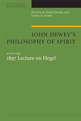 John Dewey's Philosophy of Spirit: With the 1897 Lecture on Hegel - Shook, John R (Editor), and Good, James A (Editor)