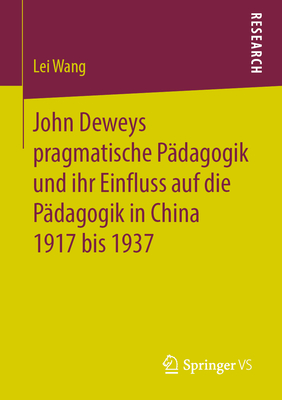 John Deweys Pragmatische Pdagogik Und Ihr Einfluss Auf Die Pdagogik in China 1917 Bis 1937 - Wang, Lei