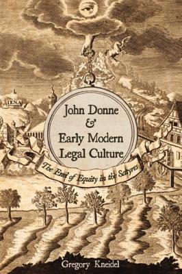 John Donne and Early Modern Legal Culture: The End of Equity in the Satyres - Kneidel, Gregory