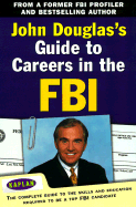 John Douglas's Guide to Careers in the FBI: The Complete Guide to the Skills and Education Required to Be a Top FBI Candidate