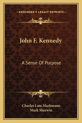 John F. Kennedy: A Sense Of Purpose - Markmann, Charles Lam, and Sherwin, Mark