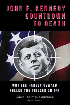 John F. Kennedy Countdown to Death: Why Lee Harvey Oswald Pulled the Trigger on JFK - Publishing, Sigma Thotmes (Editor), and Bocchia, Claudio