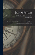 John Fitch: The First in the World's History to Invent and Apply Steam Propulsion of Vessels Through Water