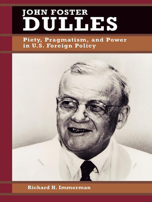 John Foster Dulles: Piety, Pragmatism, and Power in U.S. Foreign Policy - Immerman, Richard H