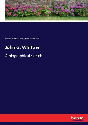 John G. Whittier: A biographical sketch - Whittier, John Greenleaf, and Whitten, Wilfred