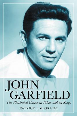 John Garfield: The Illustrated Career in Films and on Stage - McGrath, Patrick J