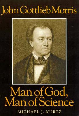 John Gottlieb Morris: Man of God, Man of Science - Kurtz, Michael J, Professor