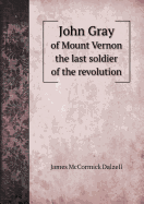 John Gray of Mount Vernon the Last Soldier of the Revolution